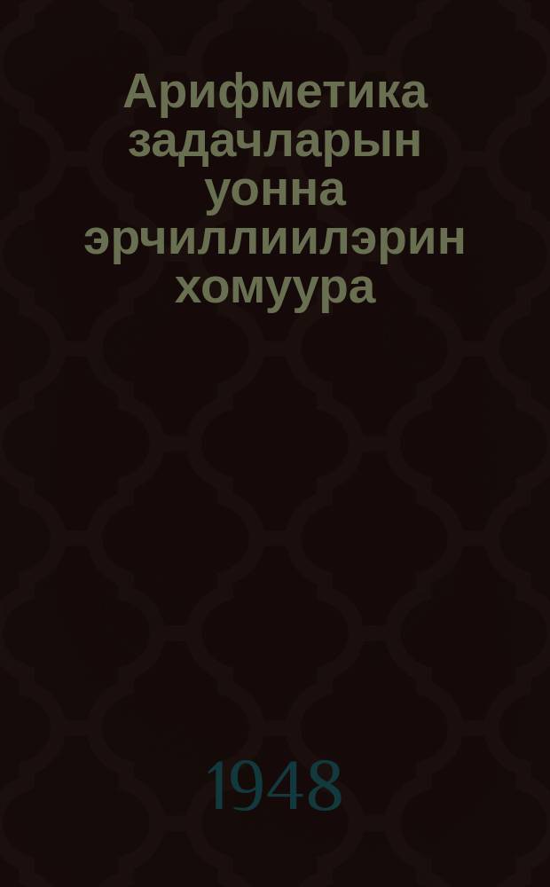 Арифметика задачларын уонна эрчиллиилэрин хомуура : нач. оскуола 1-гы кыл = Сборник арифметических задач и упражнений