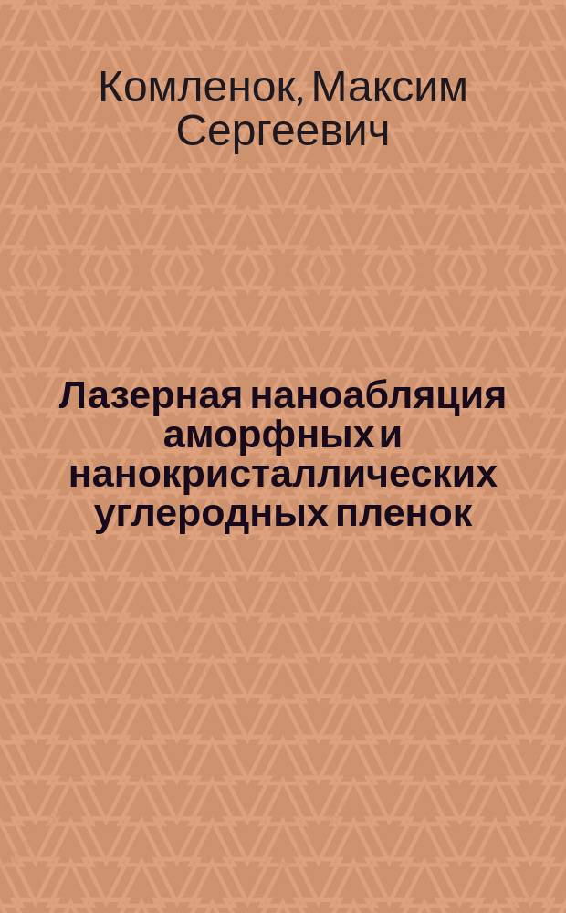 Лазерная наноабляция аморфных и нанокристаллических углеродных пленок : автореф. дис. на соиск. уч. степ. к. ф.-м. н. : специальность 01.04.21 <Лазерная физика>