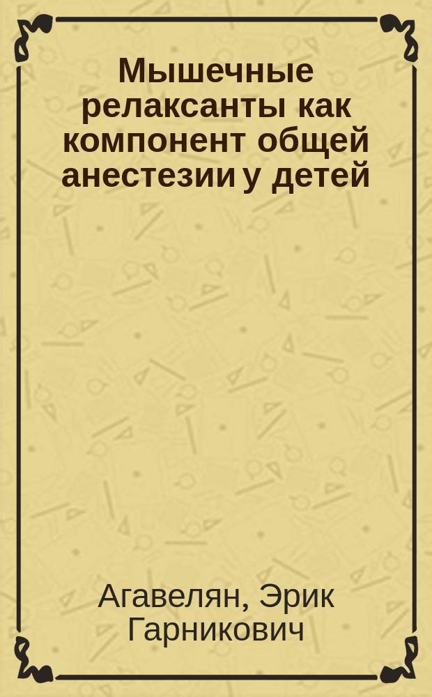 Мышечные релаксанты как компонент общей анестезии у детей : автореф. дис. на соиск. уч. степ. д. м. н. : специальность 14.01.20 <Анестезиология и реаниматология>