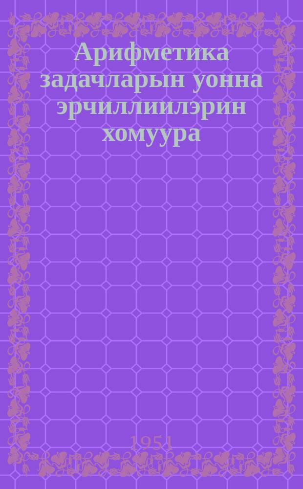 Арифметика задачларын уонна эрчиллиилэрин хомуура : нач. оскуола 2-с кыл = Сборник арифметических задач и упражнений