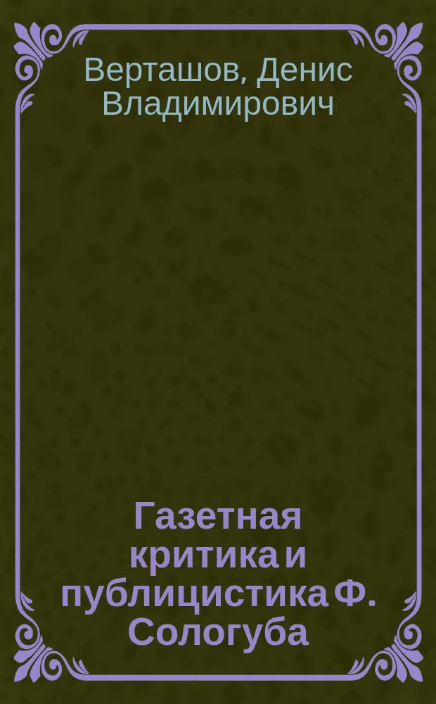 Газетная критика и публицистика Ф. Сологуба: проблематика и историко-литературный контекст : автореф. дис. на соиск. учен. степ. к.филол.н. : специальность 10.01.01 <Русская литература>