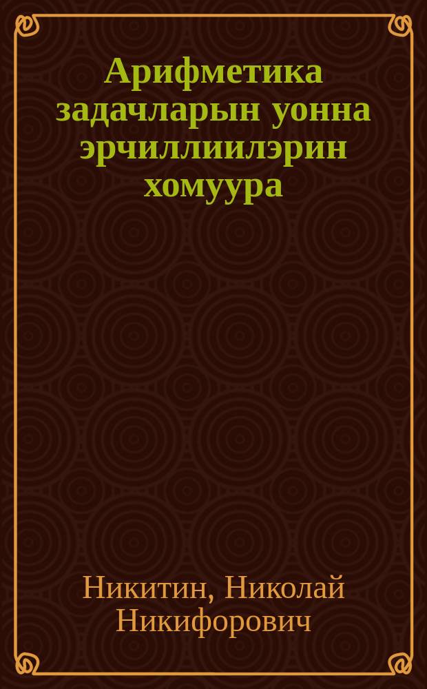 Арифметика задачларын уонна эрчиллиилэрин хомуура : нач. оскуола 3-с кыл = Сборник арифметических задач и упражнений