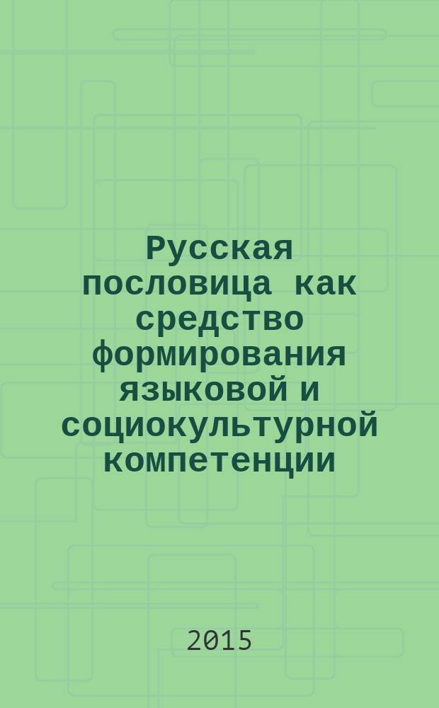 Русская пословица как средство формирования языковой и социокультурной компетенции : учебное пособие