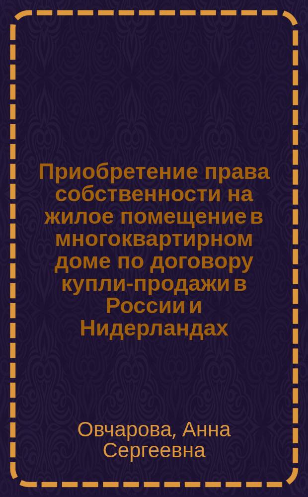 Приобретение права собственности на жилое помещение в многоквартирном доме по договору купли-продажи в России и Нидерландах : автореф. дис. на соиск. уч. степ. к. ю. н. : специальность 12.00.03 <Гражданское право; предпринимательское право; семейное право; международное частное право>