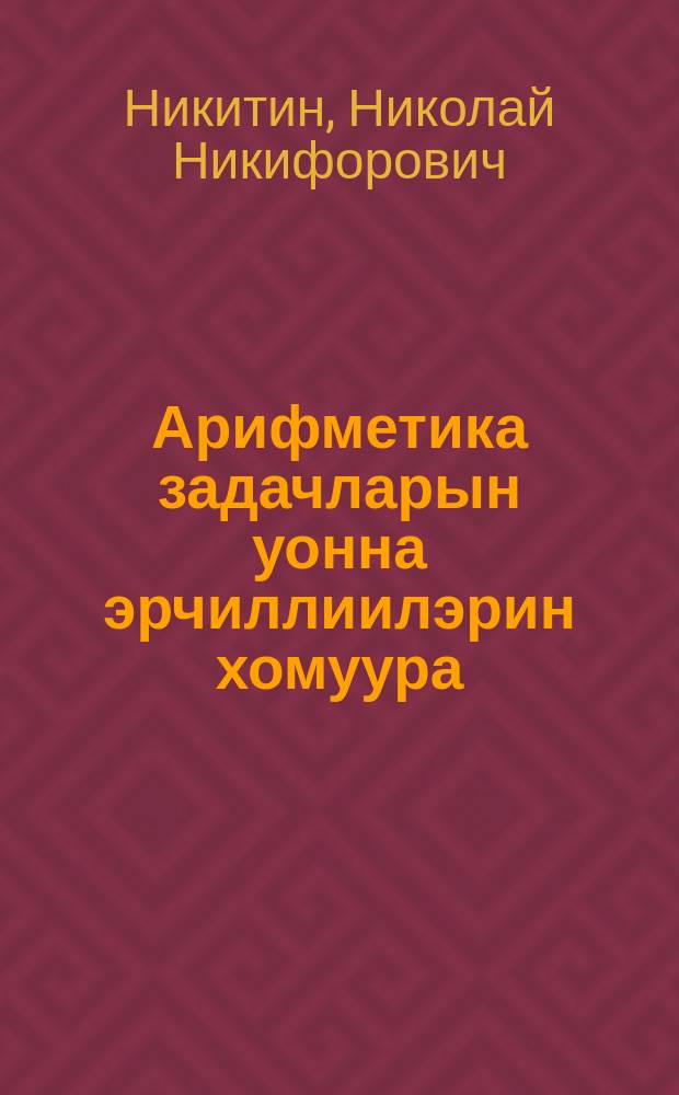 Арифметика задачларын уонна эрчиллиилэрин хомуура : нач. оскуола 4-с кыл = Сборник арифметических задач и упражнений