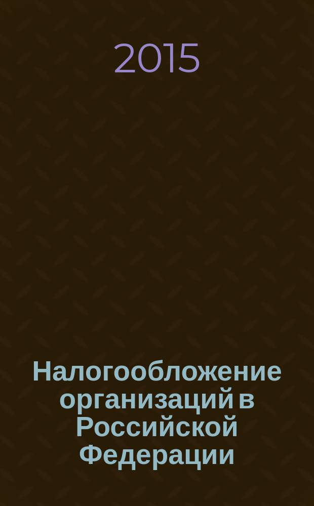 Налогообложение организаций в Российской Федерации : учебник : для студентов высших учебных заведений, обучающихся по направлениям подготовки "Экономика" (профили "Налоги и налогообложение", "Финансы и кредит", "Бухгалтерский учет, анализ и аудит"), "Менеджмент" (профили "Менеджмент организации", "Финансовый менеджмент"), "Государственное и муниципальное управление" (квалификация (степень) "бакалавр")