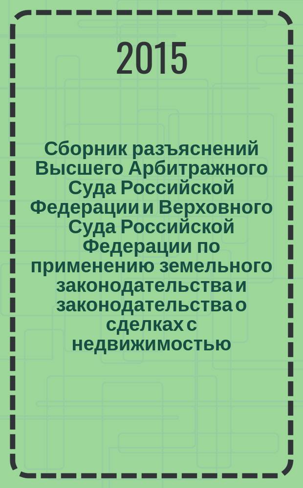 Сборник разъяснений Высшего Арбитражного Суда Российской Федерации и Верховного Суда Российской Федерации по применению земельного законодательства и законодательства о сделках с недвижимостью