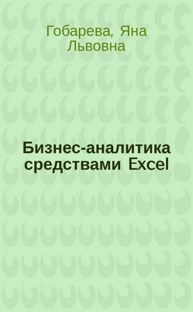 Бизнес-аналитика средствами Excel : учебное пособие : для студентов, обучающихся по направлению "Экономика" (квалификация (степень) - "бакалавр")