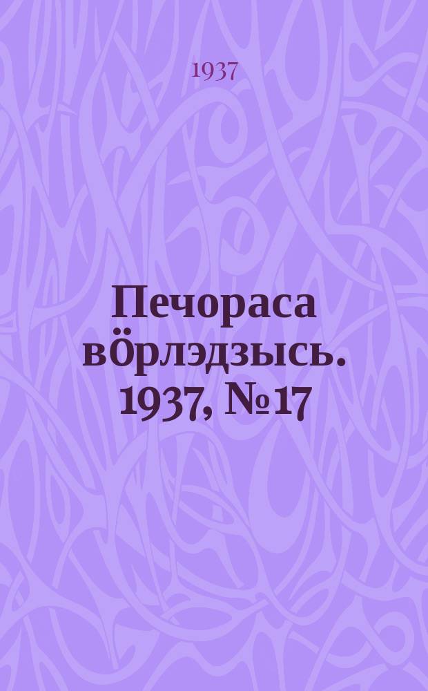 Печораса вöрлэдзысь. 1937, № 17(376) (23 февр.)