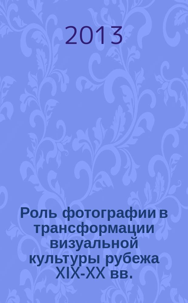 Роль фотографии в трансформации визуальной культуры рубежа XIX-XX вв. (опыт Воронежской губернии в общероссийском контексте) : автореф. дис. на соиск. учен. степ. к.культуролог. н. : специальность 24.00.01 <Теория и история культуры>