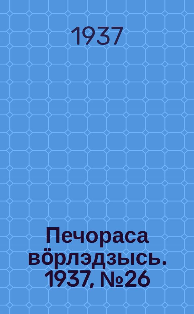Печораса вöрлэдзысь. 1937, № 26(385) (18 марта)
