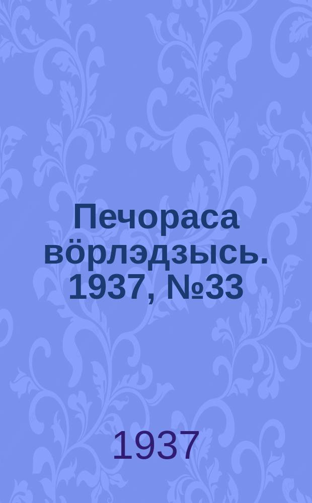 Печораса вöрлэдзысь. 1937, № 33(392) (10 апр.)