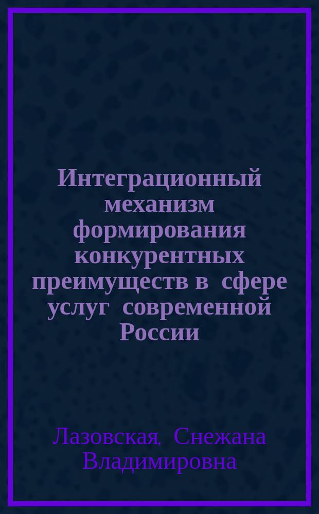 Интеграционный механизм формирования конкурентных преимуществ в сфере услуг современной России (на материалах образовательного и туристско-рекреационного комплексов) : автореф. дис. на соиск. уч. степ. д. э. н. : специальность 08.00.05 <Экономика и управление народным хозяйством по отраслям и сферам деятельности>
