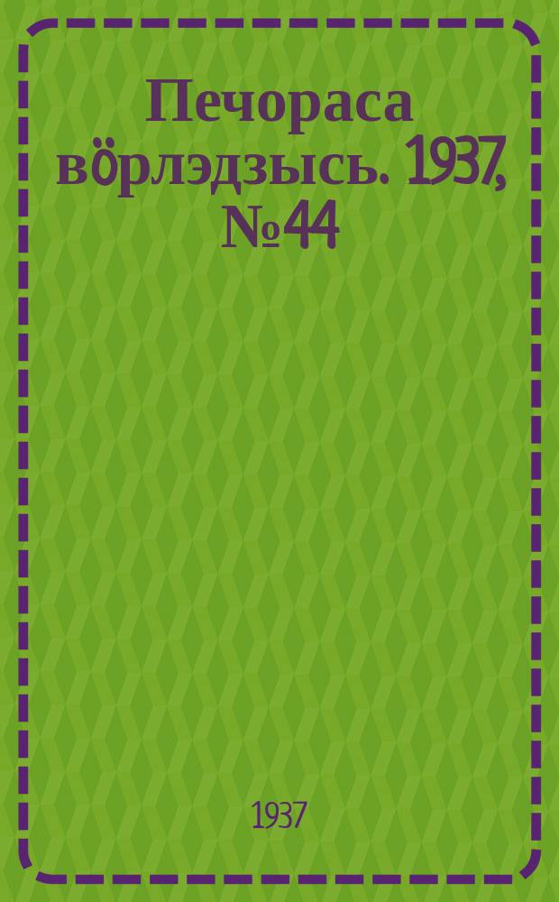 Печораса вöрлэдзысь. 1937, № 44(403) (23 мая)