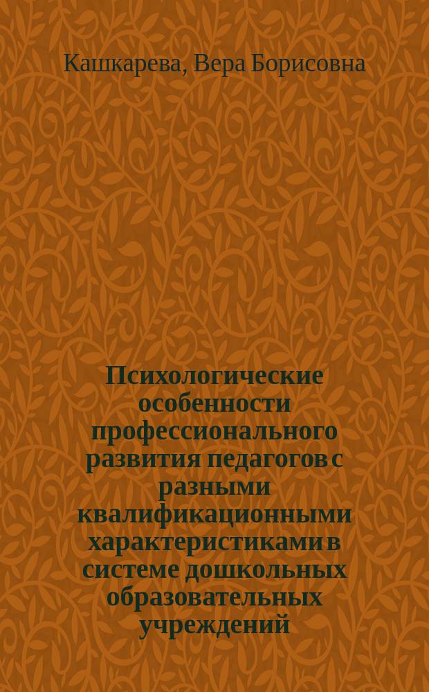 Психологические особенности профессионального развития педагогов с разными квалификационными характеристиками в системе дошкольных образовательных учреждений : автореф. дис. на соиск. уч. степ. к. психол. н. : специальность 19.00.07 <Педагогическая психология>