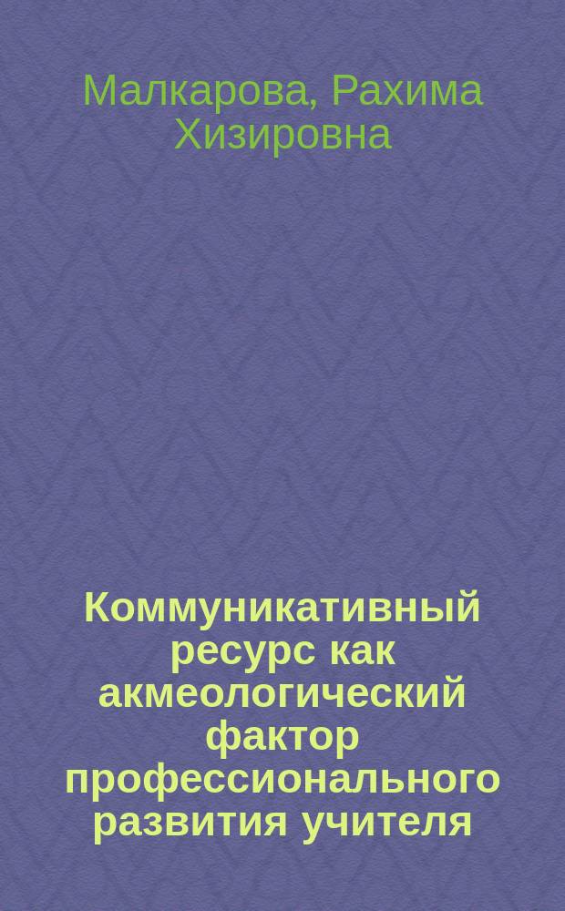Коммуникативный ресурс как акмеологический фактор профессионального развития учителя : автореф. дис. на соиск. уч. степ. к. психол. н. : специальность 19.00.13 <Психология развития, акмеология>