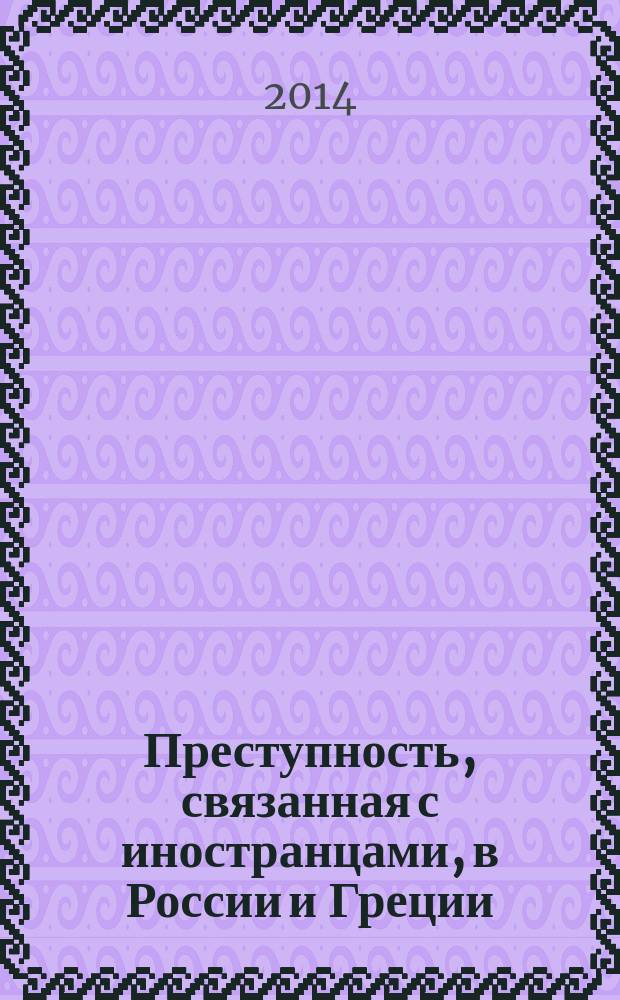 Преступность, связанная с иностранцами, в России и Греции: криминологические и сравнительно-правовые проблемы : монография