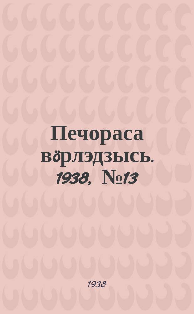 Печораса вöрлэдзысь. 1938, № 13(471) (13 февр.)