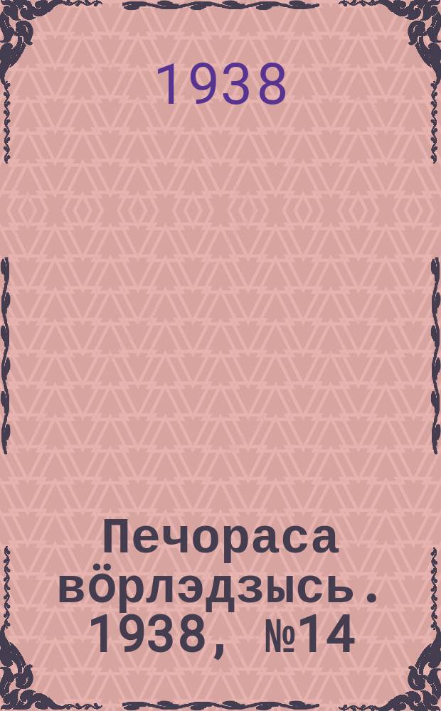 Печораса вöрлэдзысь. 1938, № 14(472) (16 февр.)