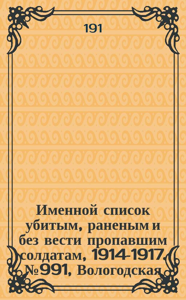 Именной список убитым, раненым и без вести пропавшим солдатам, [1914-1917]. № 991, Вологодская, Волынская, Воронежская и Вятская губернии