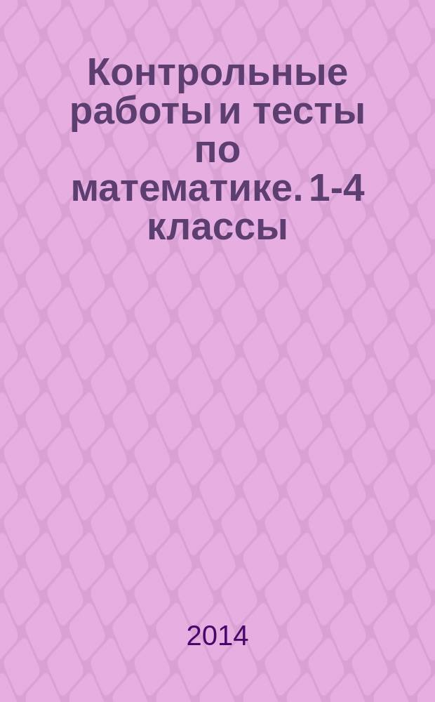 Контрольные работы и тесты по математике. 1-4 классы : 6+