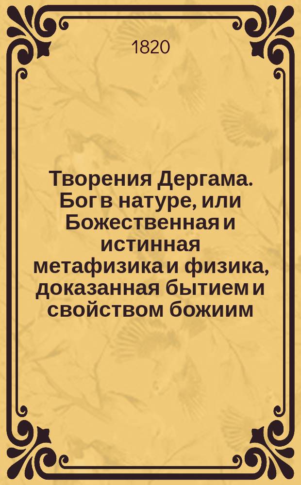 Творения Дергама. Бог в натуре, или Божественная и истинная метафизика и физика, доказанная бытием и свойством божиим, почерпнутое из дел творения : Соч. на английском языке. Ч. 3