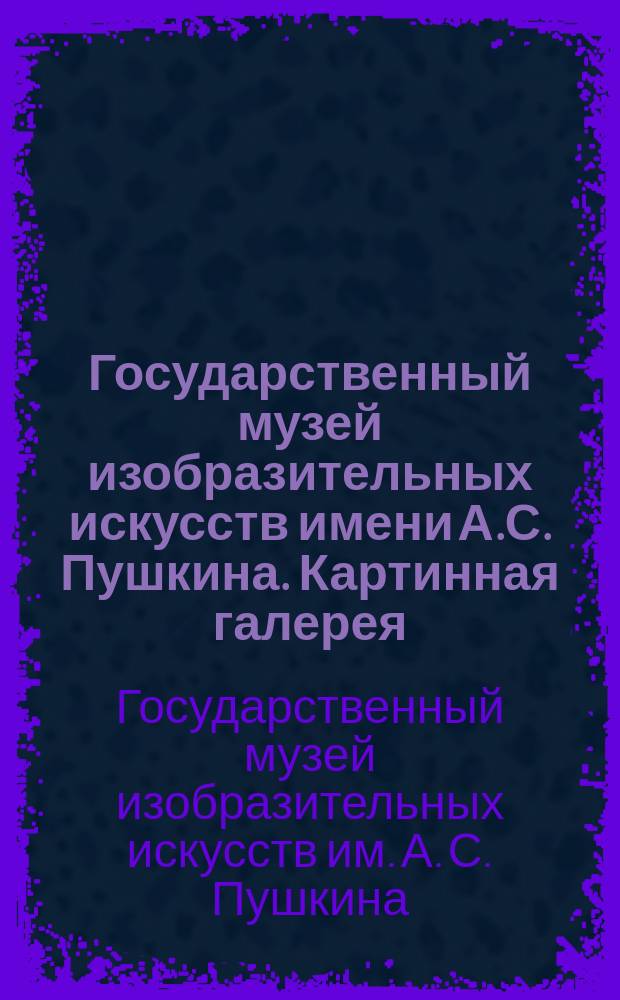 Государственный музей изобразительных искусств имени А.С. Пушкина. Картинная галерея : краткий путеводитель