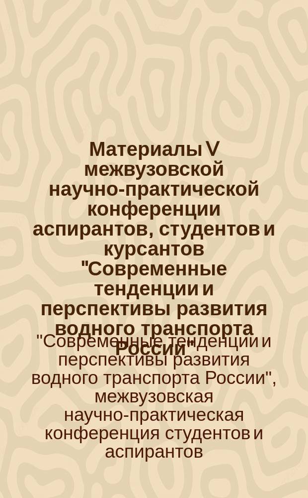 Материалы V межвузовской научно-практической конференции аспирантов, студентов и курсантов "Современные тенденции и перспективы развития водного транспорта России", 14 мая 2014 года