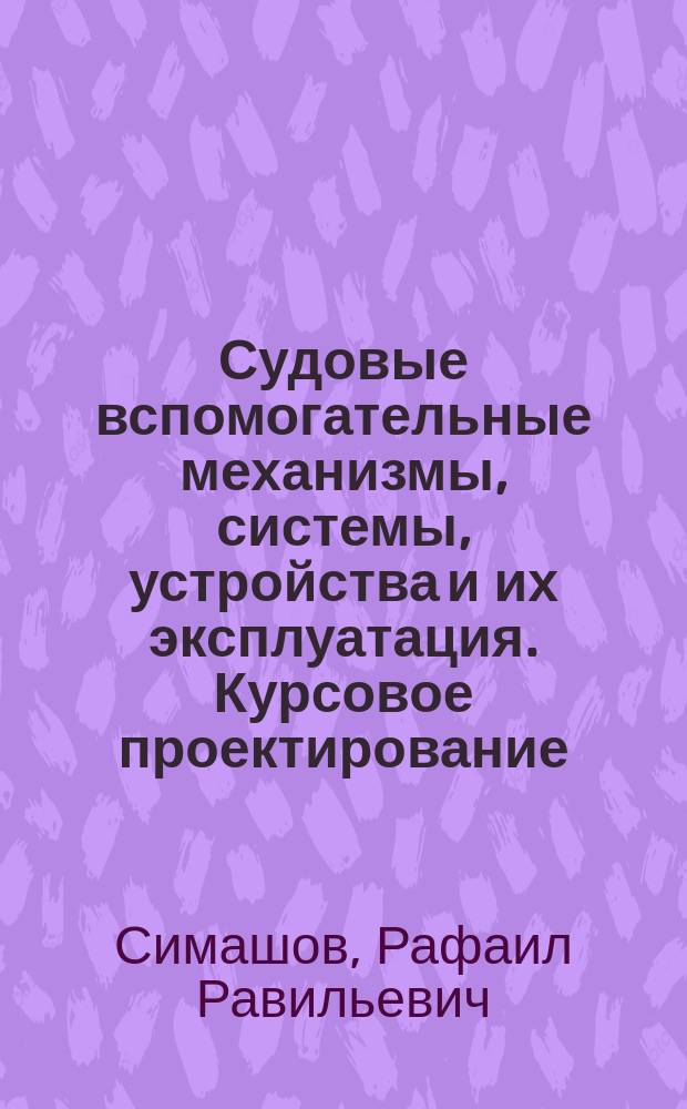 Судовые вспомогательные механизмы, системы, устройства и их эксплуатация. Курсовое проектирование : учебное пособие : для студентов (курсантов) морских специальностей вузов региона