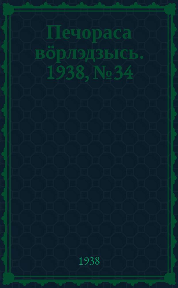 Печораса вöрлэдзысь. 1938, № 34(492) (15 апр.)