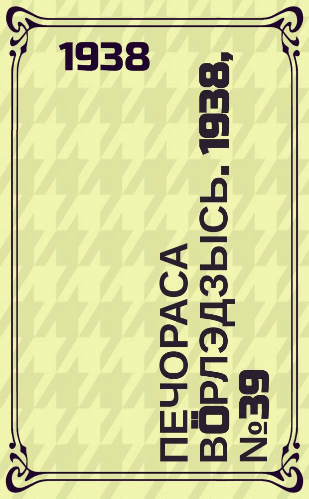 Печораса вöрлэдзысь. 1938, № 39(497) (1 мая)