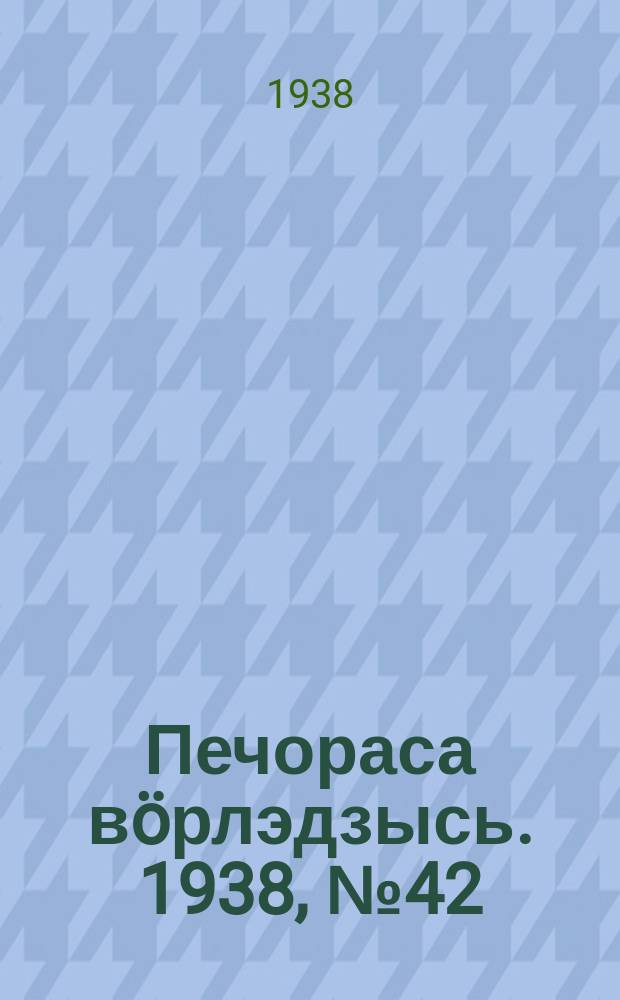 Печораса вöрлэдзысь. 1938, № 42(500) (12 мая)