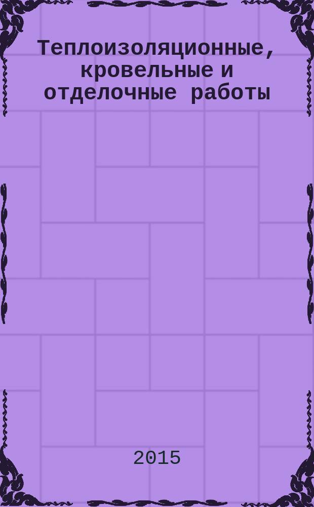 Теплоизоляционные, кровельные и отделочные работы : учебно-методическое пособие для студентов специальностей 1-70 02 01 "Промышленное и гражданское строительство", 1-70 02 02 "Экспертиза и управление недвижимостью", 1-27 01 01 "Экономика и организация производства (строительства)" : (соответствует направлению подготовки 08.03.01 "Строительство")