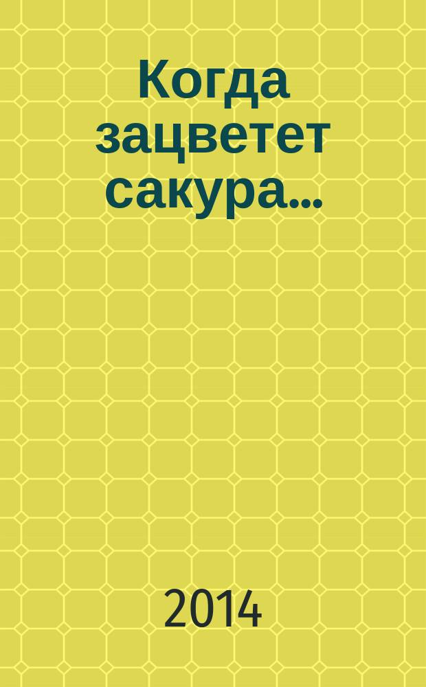 Когда зацветет сакура&hellip; : роман