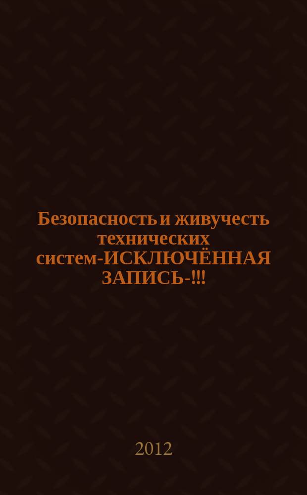 Безопасность и живучесть технических систем-ИСКЛЮЧЁННАЯ ЗАПИСЬ-!!! : IV Всероссийская конференция, 9-13 октября 2012 г. : труды конференции : в 2 т