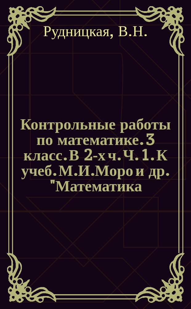 Контрольные работы по математике. 3 класс. В 2-х ч. Ч. 1. К учеб. М.И.Моро и др. "Математика. 3 кл. В 2-х ч. М. Просвещение"
