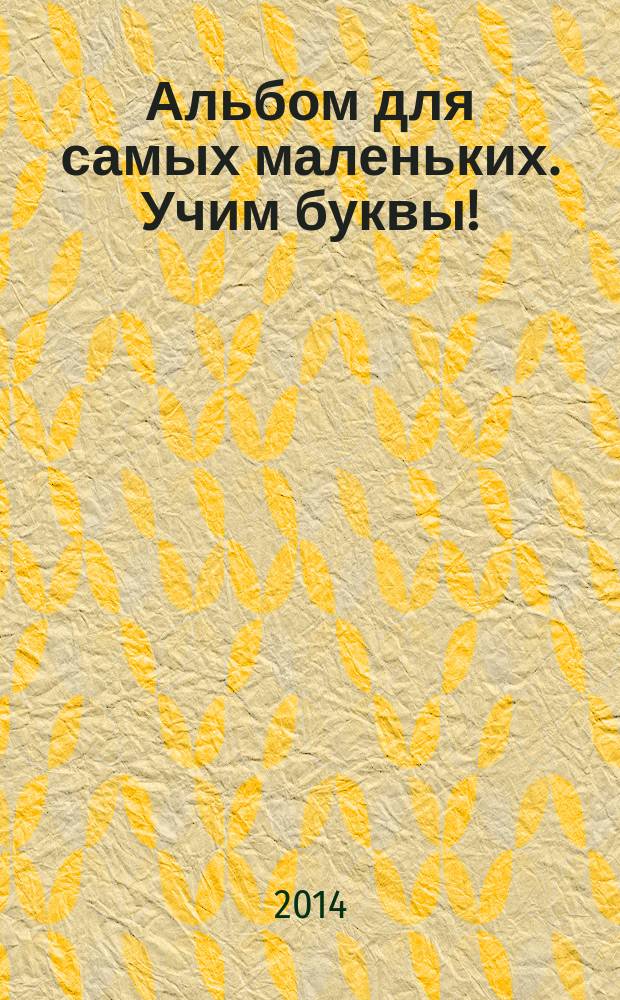 Альбом для самых маленьких. Учим буквы! : (от 3 до 7 лет) : для старшего дошкольного возраста