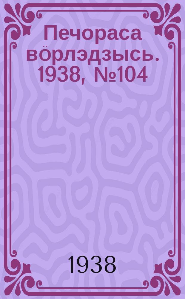 Печораса вöрлэдзысь. 1938, № 104(562) (2 нояб.)