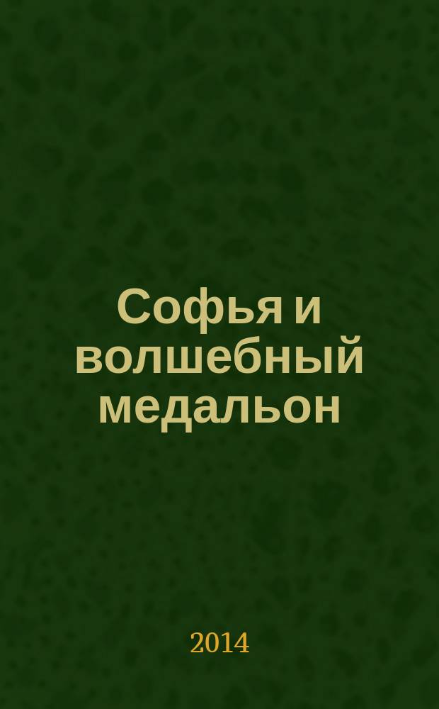 Софья и волшебный медальон : для среднего школьного возраста