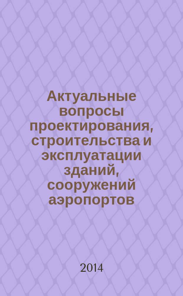 Актуальные вопросы проектирования, строительства и эксплуатации зданий, сооружений аэропортов : сборник трудов участников Научно-практической конференции, посвященной 80-летию ФГУП ГПИ и НИИ ГА "Аэропроект"