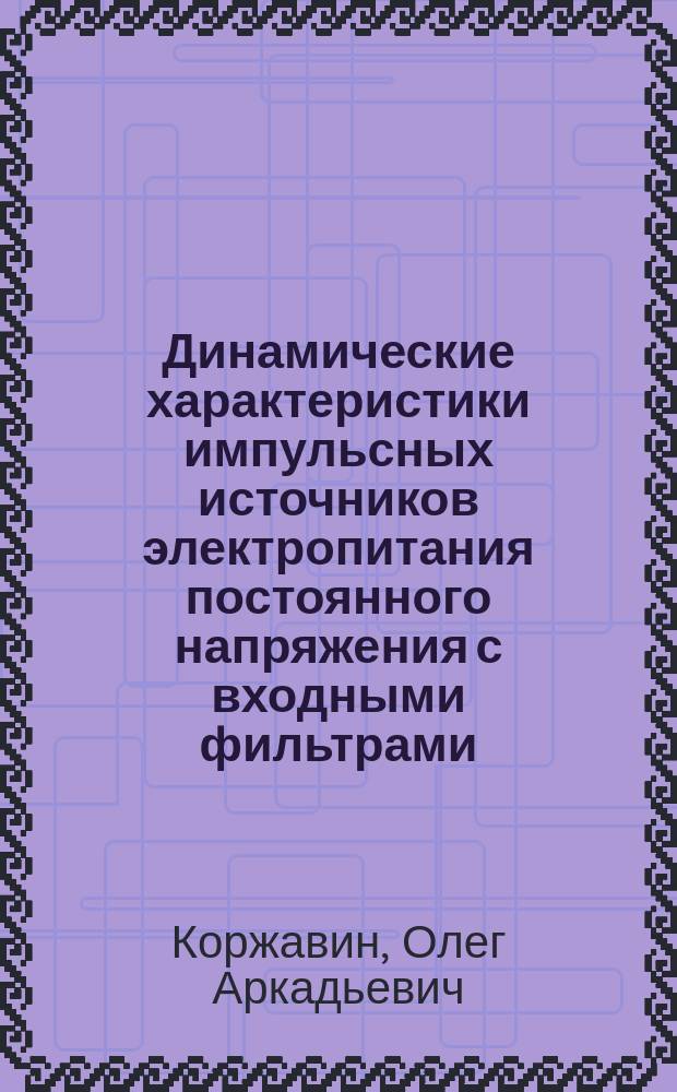 Динамические характеристики импульсных источников электропитания постоянного напряжения с входными фильтрами : учебное пособие для студентов высших учебных заведений, обучающихся по специальностям 210302 - "Радиотехника", 210400 - "Телекоммуникации", 210404 - "Многоканальные телекоммуникационные системы", 210405 - "Радиосвязь, радиовещание и телевидение", 210406 - "Сети связи и системы коммутации"