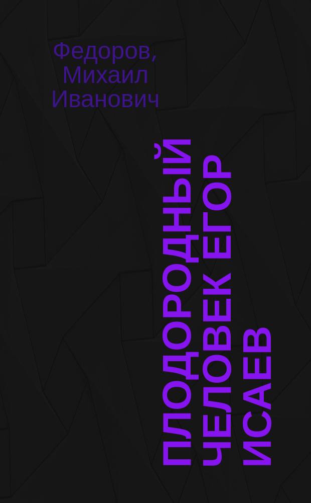 Плодородный человек Егор Исаев : жизнь, взгляды, стихи