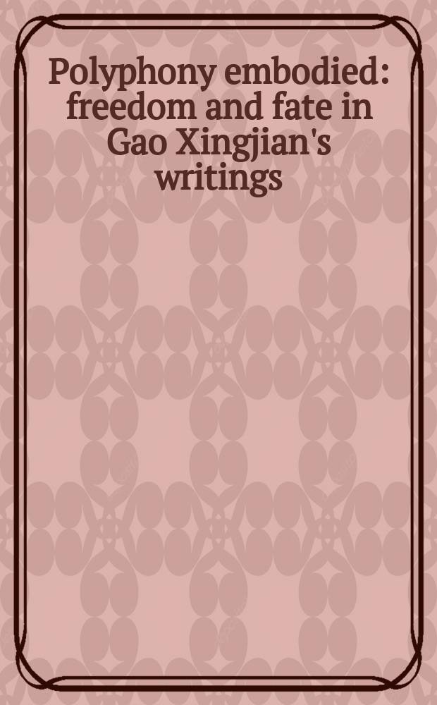 Polyphony embodied: freedom and fate in Gao Xingjian's writings : selected papers presented at the international conference "Gao Xingjian: freedom, fate, and prognostication", Erlangen-Nuremberg, October 24-27 , 2011 = Воплощённая полифония: свобода и судьба в произведениях Гао Синцзяня