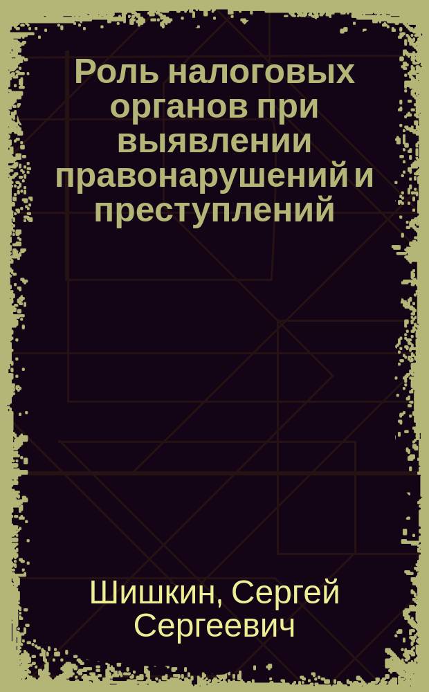 Роль налоговых органов при выявлении правонарушений и преступлений : (в процедуре банкротства и при проведении проверок) : учебно-практическое пособие