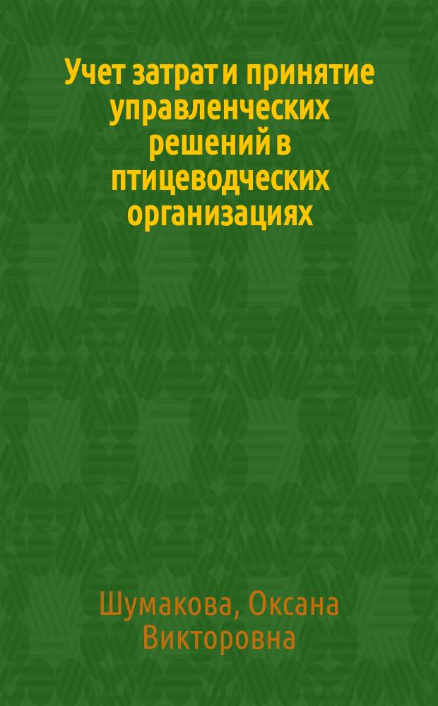 Учет затрат и принятие управленческих решений в птицеводческих организациях : монография : для студентов аграрных вузов, обучающимся по образовательным программам 080502.65 - Экономика и управление на предприятии АПК, 080109.65 - Бухгалтерский учет, анализ и аудит, 080105.65 - Финансы и кредит и направлению подготовки 080100.62 - Экономика