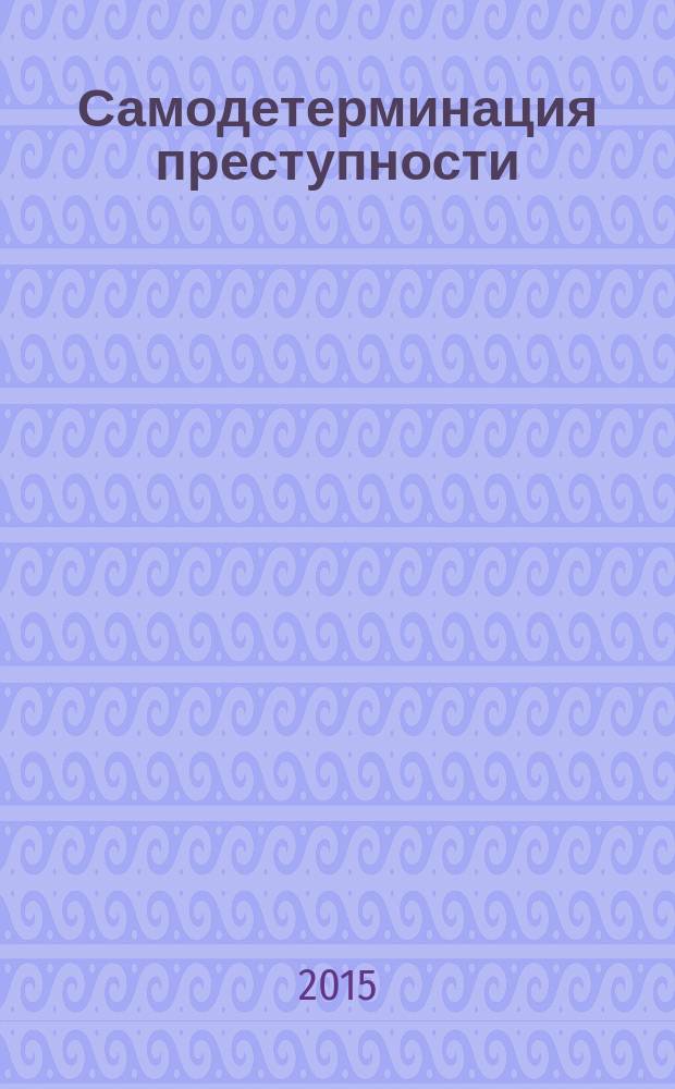 Самодетерминация преступности : монография
