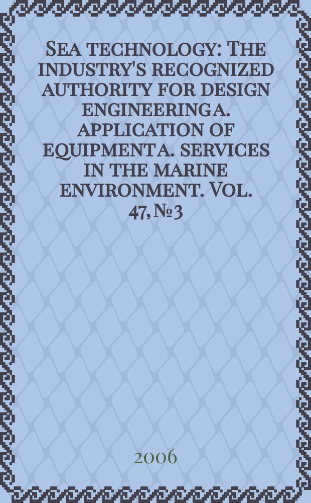 Sea technology : The industry's recognized authority for design engineering a. application of equipment a. services in the marine environment. Vol. 47, № 3