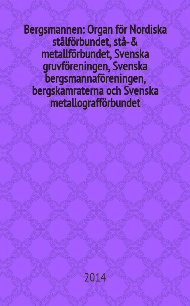 Bergsmannen : Organ för Nordiska stålförbundet, stål- & metallförbundet, Svenska gruvföreningen, Svenska bergsmannaföreningen, bergskamraterna och Svenska metallografförbundet. Årg. 198 2014, № 5