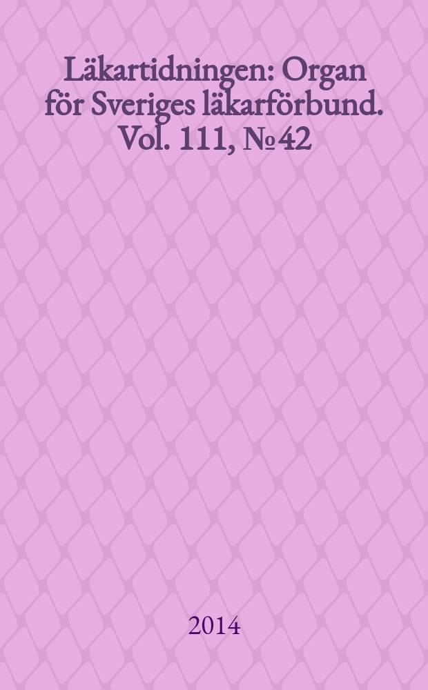 Läkartidningen : Organ för Sveriges läkarförbund. Vol. 111, № 42