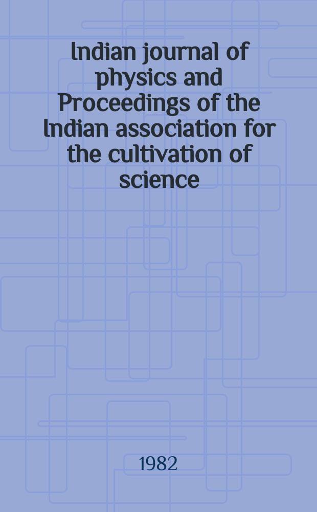 Indian journal of physics and Proceedings of the Indian association for the cultivation of science : Publ. by the Indian assoc. for the cultivation of science in editorial collab. with the Indian physical soc. Vol. 56, № 6 ...Vol. 65, № 6